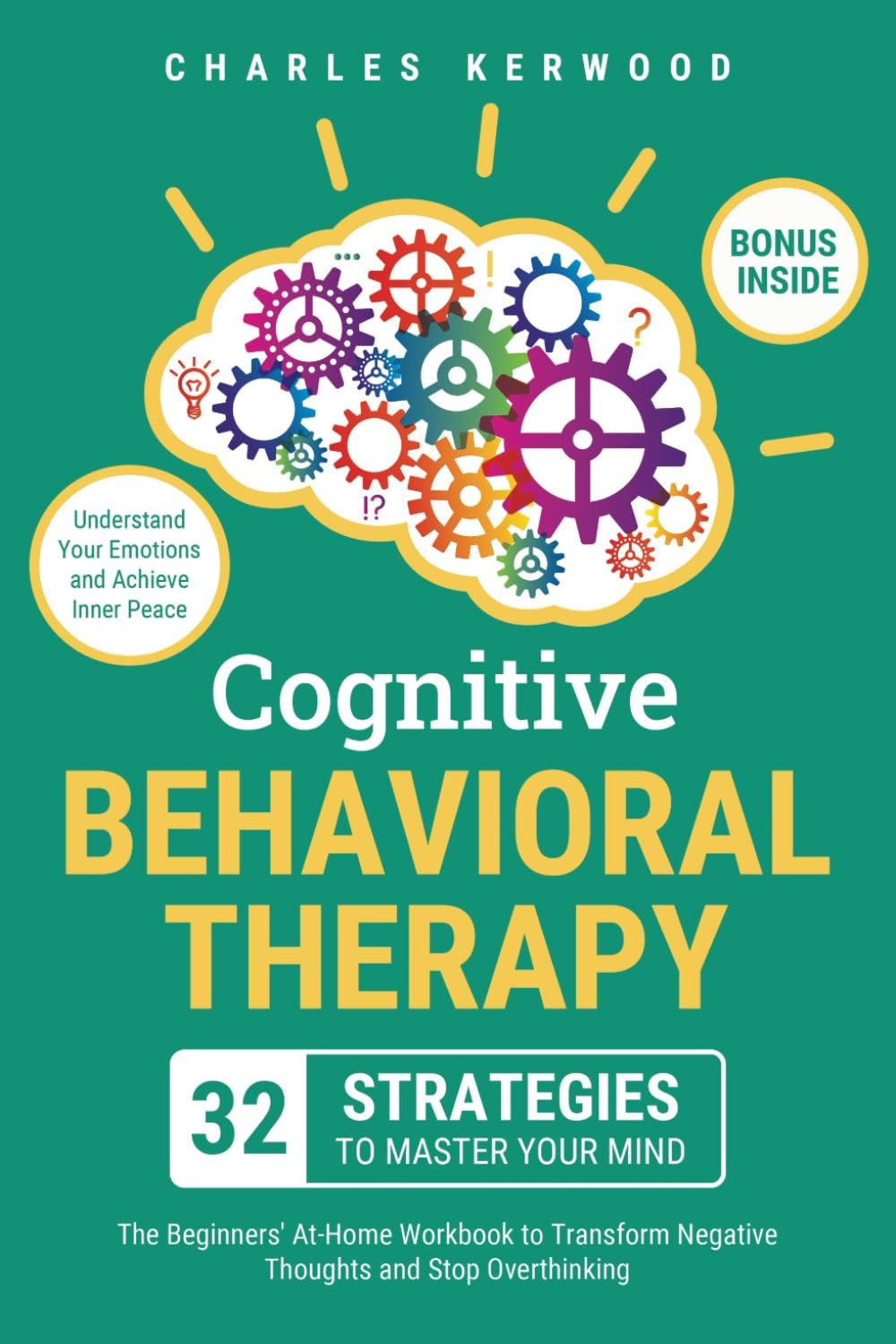 Cognitive Behavioral Therapy – 32 Strategies to Master Your Mind: The Beginners’ At-Home Workbook to Transform Negative Thoughts and Stop Overthinking. Understand Your Emotions and Achieve Inner Peace
