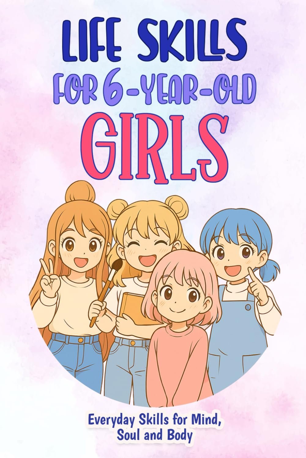 Life Skills for 6-Year-Old Girls: Everyday Skills for Mind, Soul and Body (Life Skills for Girls)